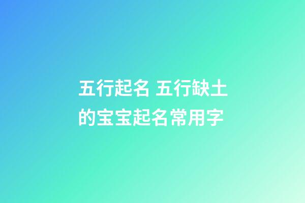 五行起名 五行缺土的宝宝起名常用字